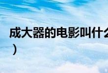 成大器的電影叫什么名（成大器的電影叫什么）