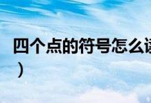 四個點的符號怎么讀（四個點的符號怎么打灬）