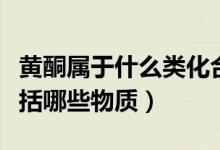 黃酮屬于什么類化合物（黃酮類化合物主要包括哪些物質(zhì)）