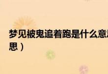 夢見被鬼追著跑是什么意思（夢見被鬼追著拼命的跑什么意思）