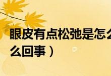 眼皮有點松弛是怎么回事（眼皮有點松弛是怎么回事）