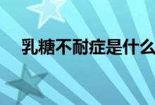 乳糖不耐癥是什么（乳糖不耐癥是什么）