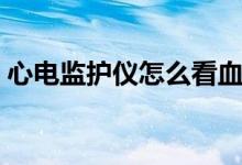 心電監(jiān)護(hù)儀怎么看血壓（心電監(jiān)護(hù)儀怎么看）