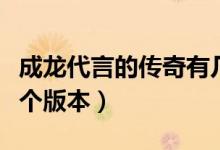 成龍代言的傳奇有幾款（成龍代言的傳奇有幾個版本）