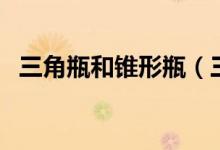 三角瓶和錐形瓶（三角瓶和錐形瓶的區(qū)別）