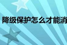 降級(jí)保護(hù)怎么才能消除（降級(jí)保護(hù)怎么恢復(fù)）