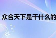 眾合天下是干什么的（眾合天下是什么平臺）