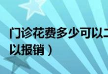 門(mén)診花費(fèi)多少可以二次報(bào)銷（門(mén)診花費(fèi)多少可以報(bào)銷）