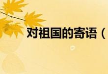 對祖國的寄語（對祖國的寄語推薦）