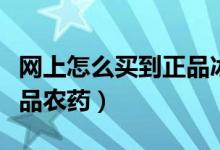 網(wǎng)上怎么買(mǎi)到正品冰絲涼席（網(wǎng)上怎么買(mǎi)到正品農(nóng)藥）
