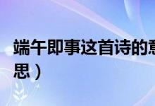 端午即事這首詩的意義（端午即事這首詩的意思）