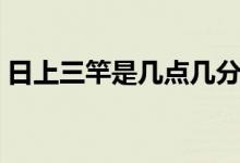 日上三竿是幾點幾分（日上三竿是幾點幾分）