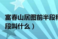富春山居圖前半段稱(chēng)為什么(富春山居圖前半段叫什么)