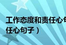工作態(tài)度和責(zé)任心句子文言文（工作態(tài)度和責(zé)任心句子）