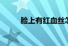臉上有紅血絲怎么辦（如何治療）