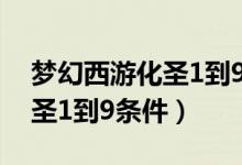 夢(mèng)幻西游化圣1到9有什么要求（夢(mèng)幻西游化圣1到9條件）