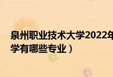 泉州職業(yè)技術(shù)大學(xué)2022年招生分?jǐn)?shù)（2022泉州職業(yè)技術(shù)大學(xué)有哪些專業(yè)）