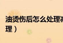 油燙傷后怎么處理減輕疼痛（油燙傷后怎么處理）