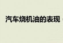 汽車燒機油的表現(xiàn)（燒機油的原因是什么）