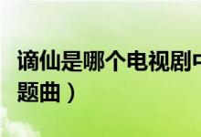 謫仙是哪個(gè)電視劇中的（謫仙是哪個(gè)電視劇主題曲）