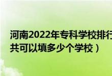 河南2022年專(zhuān)科學(xué)校排行榜（2022年河南高考專(zhuān)科志愿一共可以填多少個(gè)學(xué)校）