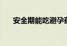 安全期能吃避孕藥（安全期能懷孕嗎）