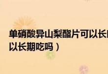 單硝酸異山梨酯片可以長時(shí)間服用嗎（單硝酸異山梨酯片可以長期吃嗎）