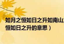 如月之恒如日之升如南山之壽不騫不崩如松柏之茂（如月之恒如日之升的意思）