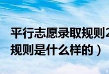 平行志愿錄取規(guī)則2019（2022平行志愿錄取規(guī)則是什么樣的）