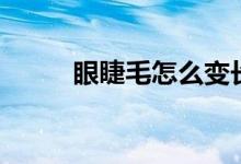 眼睫毛怎么變長(zhǎng)變密（快來(lái)看看）