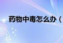 藥物中毒怎么辦（治療原則及藥物推薦）