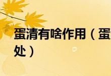 蛋清有啥作用（蛋清的作用 吃了會(huì)有什么好處）
