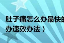 肚子痛怎么辦最快的方法小妙招（肚子痛怎么辦速效辦法）