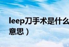 leep刀手術(shù)是什么意思（leep刀手術(shù)是什么意思）