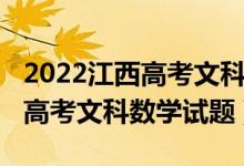 2022江西高考文科數(shù)學(xué)試卷分析（2022江西高考文科數(shù)學(xué)試題）