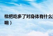 枇杷吃多了對(duì)身體有什么影響（枇杷吃多了對(duì)身體有什么影響）