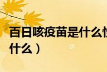 百日咳疫苗是什么性質(zhì)的疫苗（百日咳疫苗是什么）