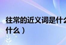 往常的近義詞是什么二年級（往常的近義詞是什么）