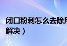 閉口粉刺怎么去除用什么藥膏（閉口粉刺怎么解決）