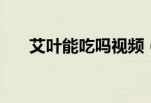 艾葉能吃嗎視頻（艾葉能吃嗎怎么吃）