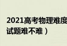 2021高考物理難度天津（2022天津高考物理試題難不難）