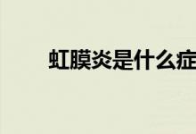 虹膜炎是什么癥狀（虹膜炎是什么）