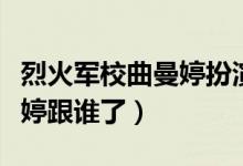 烈火軍校曲曼婷扮演者吳佳怡（烈火軍校曲曼婷跟誰(shuí)了）