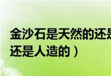 金沙石是天然的還是人造的（金沙石是天然的還是人造的）