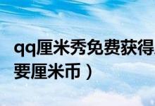 qq厘米秀免費獲得厘米幣（QQ的厘米秀怎樣要厘米幣）