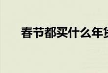 春節(jié)都買什么年貨（春節(jié)需要買什么）