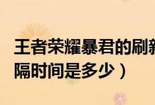 王者榮耀暴君的刷新間隔時間（暴君刷新的間隔時間是多少）