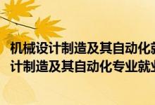 機(jī)械設(shè)計(jì)制造及其自動(dòng)化就業(yè)方向和就業(yè)前景（2022機(jī)械設(shè)計(jì)制造及其自動(dòng)化專(zhuān)業(yè)就業(yè)方向及就業(yè)前景）