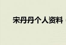 宋丹丹個人資料（關(guān)于宋丹丹的簡介）