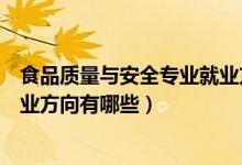食品質(zhì)量與安全專(zhuān)業(yè)就業(yè)方向?qū)？疲ㄊ称焚|(zhì)量與安全專(zhuān)業(yè)就業(yè)方向有哪些）